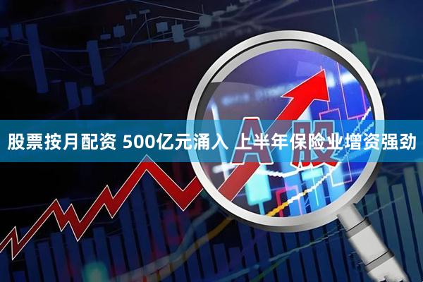股票按月配资 500亿元涌入 上半年保险业增资强劲
