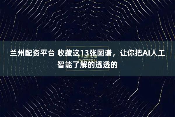 兰州配资平台 收藏这13张图谱，让你把AI人工智能了解的透透的
